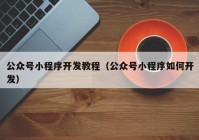 公众号小程序开发教程（公众号小程序如何开发）