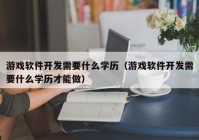 游戏软件开发需要什么学历（游戏软件开发需要什么学历才能做）