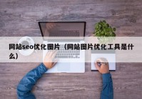 网站seo优化图片（网站图片优化工具是什么）