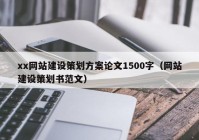 xx网站建设策划方案论文1500字（网站建设策划书范文）