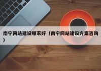 南宁网站建设哪家好（南宁网站建设方案咨询）