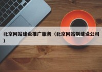 北京网站建设推广服务（北京网站制建设公司）