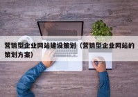 营销型企业网站建设策划（营销型企业网站的策划方案）