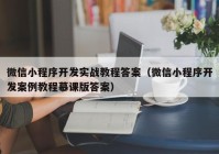 微信小程序开发实战教程答案（微信小程序开发案例教程慕课版答案）