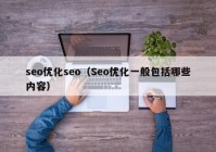 seo优化seo（Seo优化一般包括哪些内容）