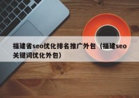 福建省seo优化排名推广外包（福建seo关键词优化外包）