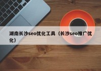 湖南长沙seo优化工具（长沙seo推广优化）