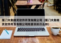 厦门大象精灵软件开发有限公司（厦门大象精灵软件开发有限公司陈紫羽长什么样）