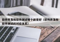 软件开发和软件测试哪个前景好（软件开发和软件测试的对应关系）