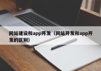 网站建设和app开发（网站开发和app开发的区别）