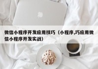 微信小程序开发应用技巧（小程序,巧应用微信小程序开发实战）