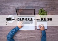 在线seo优化价格大全（seo 优化价格）