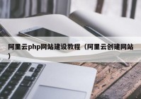 阿里云php网站建设教程（阿里云创建网站）