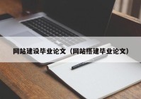 网站建设毕业论文（网站搭建毕业论文）