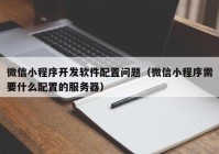 微信小程序开发软件配置问题（微信小程序需要什么配置的服务器）