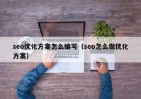 seo优化方案怎么编写（seo怎么做优化方案）