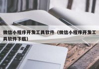 微信小程序开发工具软件（微信小程序开发工具软件下载）