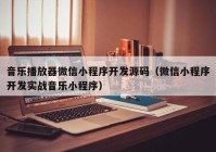 音乐播放器微信小程序开发源码（微信小程序开发实战音乐小程序）