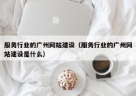 服务行业的广州网站建设（服务行业的广州网站建设是什么）