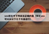 seo优化中下列说法正确的是（优化seo可以从以下几个方面进行）