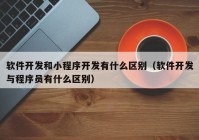 软件开发和小程序开发有什么区别（软件开发与程序员有什么区别）