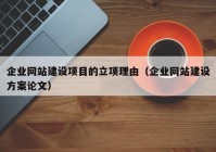 企业网站建设项目的立项理由（企业网站建设方案论文）