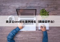 商企云seo优化案例排名（商业云平台）