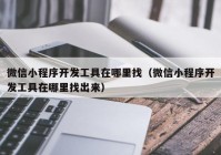 微信小程序开发工具在哪里找（微信小程序开发工具在哪里找出来）