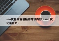 seo优化内容包括哪几项内容（seo 优化是什么）