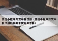 微信小程序开发平台注册（微信小程序开发平台注册后长期未使用会怎样）