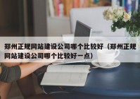 郑州正规网站建设公司哪个比较好（郑州正规网站建设公司哪个比较好一点）