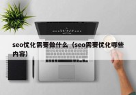 seo优化需要做什么（seo需要优化哪些内容）