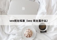 seo优化标准（seo 优化是什么）