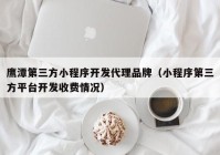 鹰潭第三方小程序开发代理品牌（小程序第三方平台开发收费情况）