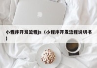 小程序开发流程js（小程序开发流程说明书）