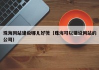 珠海网站建设哪儿好薇（珠海可以建设网站的公司）