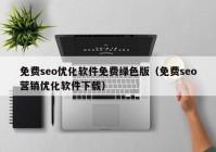 免费seo优化软件免费绿色版（免费seo营销优化软件下载）