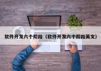 软件开发六个阶段（软件开发六个阶段英文）