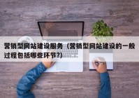 营销型网站建设服务（营销型网站建设的一般过程包括哪些环节?）