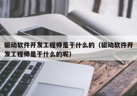 驱动软件开发工程师是干什么的（驱动软件开发工程师是干什么的呢）